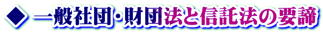 ◆ 一般社団・財団法と信託法の要諦 