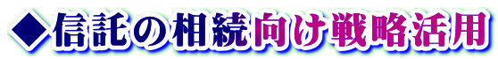 ◆信託の相続向け戦略活用