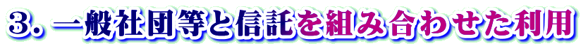 3．一般社団等と信託を組み合わせた利用